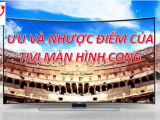 ƯU VÀ NHƯỢC ĐIỂM CỦA TIVI MÀN HÌNH CONG