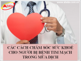CÁC CÁCH CHĂM SÓC SỨC KHOẺ CHO NGƯỜI BỊ BỆNH TIM MẠCH TRONG MÙA DỊCH
