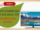 TOP 5 TIVI SAMSUNG CÓ GIÁ DEAL TỐT TẠI ĐIỆN MÁY ABABA 