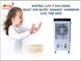 NHỮNG LƯU Ý KHI DÙNG QUẠT HƠI NƯỚC SANAKY VH5500AR CHO TRẺ NHỎ